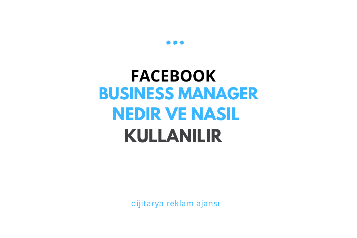 Facebook Business Manager Nedir ve Nasıl Kullanılır?